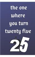 The One Where You Turn Twenty Five: Birthday gifts for 25 Year Old, (6x9) sketchbook, blank, 120 Pages, funny and original present for teen boys, girls, for men, women, daughter, son, 