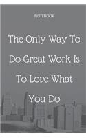 **The Only Way To Do Great Work Is To Love What You Do**