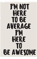 I'm not here to be average I'm here to be awesome A beautiful