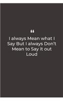 I always Mean what I Say But I always Don't Mean to Say it out Loud: Premium Lined notebook for daily notes