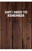 Shit I Need To Remember: Funny Novelty Journal / Notebook / Diary / Quote Gift for Birthdays or Christmas with Wood Theme