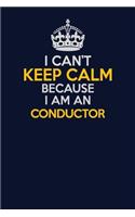 I Can't Keep Calm Because I Am An Conductor: Career journal, notebook and writing journal for encouraging men, women and kids. A framework for building your career.