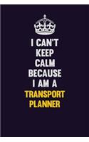 I Can't Keep Calm Because I Am A Transport Planner