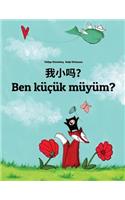 Wo xiao ma? Ben küçük müyüm?: Chinese/Mandarin Chinese [Simplified]-Turkish: Children's Picture Book (Bilingual Edition)