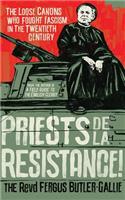 Priests de la Resistance!: The Loose Canons Who Fought Fascism in the Twentieth Century