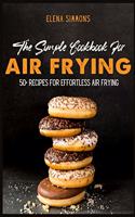 The Simple Cookbook For Air Frying: 50+ Recipes For Effortless Air Frying