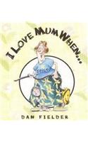 I Love Mum When...