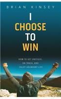 I Choose to Win: How to Get Unstuck, on Track, and Enjoy Abundant Life