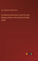 An Historical Discourse, on the Civil and Religious Affairs of the Colony of Rodhe Island
