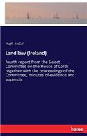 Land law (Ireland): fourth report from the Select Committee on the House of Lords together with the proceedings of the Committee, minutes of evidence and appendix