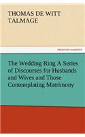 The Wedding Ring a Series of Discourses for Husbands and Wives and Those Contemplating Matrimony