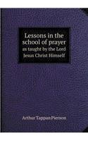 Lessons in the school of prayer as taught by the Lord Jesus Christ Himself