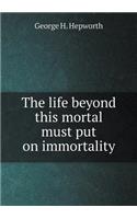 The Life Beyond This Mortal Must Put on Immortality