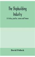 shipbuilding industry; its history, practice, science and finance