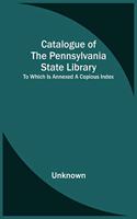 Catalogue Of The Pennsylvania State Library; To Which Is Annexed A Copious Index