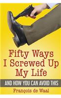 Fifty Ways I Screwed Up My Life and How You Can Avoid This