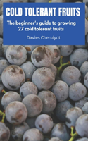 Cold Tolerant Fruits: The beginner's guide to growing 27 cold tolerant fruits(Fruits Farming)