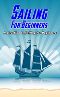 Sailing For Beginners: Instruction to Sailing for Beginners: Sailing for Beginners
