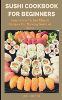 Sushi Cookbook for Beginners: Learn How To Get Classic Recipes For Making Sushi at Home