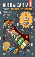 Auto di Carta 1 - Il Car Show: 20 Macchinine di carta, parcheggi, rotatorie e strade, pronte per essere tagliate, assemblate e giocate(Auto Di Carta)