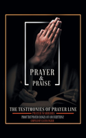 Prayer and Praise: The Testimonies of Prayer Line Prayer Warriors: Proof that Prayer Changes Any and Everything!