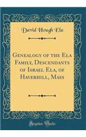 Genealogy of the Ela Family, Descendants of Israel Ela, of Haverhill, Mass (Classic Reprint)