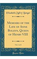 Memoirs of the Life of Anne Boleyn, Queen of Henry VIII, Vol. 1 of 2 (Classic Reprint)