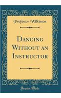 Dancing Without an Instructor (Classic Reprint)