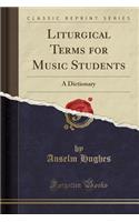 Liturgical Terms for Music Students: A Dictionary (Classic Reprint)