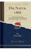 Die Natur, 1868, Vol. 17: Zeitung Zur Verbreitung Naturwissenschaftlicher Kenntniss Und Naturanschauung Für Leser Aller Stände (Classic Reprint)