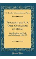 Programm Des K. K. Ober-Gymnasiums Zu Meran: VerÃ¶ffentlicht Am Ende Des Schuljahres, 1886-87 (Classic Reprint): VerÃ¶ffentlicht Am Ende Des Schuljahres, 1886-87 (Classic Reprint)