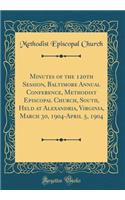 Minutes of the 120th Session, Baltimore Annual Conference, Methodist Episcopal Church, South, Held at Alexandria, Virginia, March 30, 1904-April 5, 1904 (Classic Reprint)