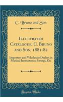 Illustrated Catalogue, C. Bruno and Son, 1881-82: Importers and Wholesale Dealers in Musical Instruments, Strings, Etc (Classic Reprint)