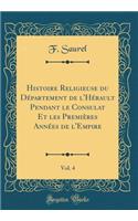 Histoire Religieuse Du Dï¿½partement de l'Hï¿½rault Pendant Le Consulat Et Les Premiï¿½res Annï¿½es de l'Empire, Vol. 4 (Classic Reprint)