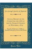 Annual Report of the Committee for 1878 of the St. George's Society of Montreal, 1879: Together with Lists of Officers, Members and the By-Laws of the Society (Classic Reprint)