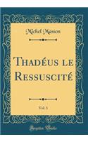 ThadÃ©us Le RessuscitÃ©, Vol. 1 (Classic Reprint)