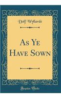 As Ye Have Sown (Classic Reprint)
