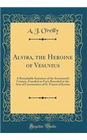 Alvira, the Heroine of Vesuvius: A Remarkable Sensation of the Seventeenth Century, Founded on Facts Recorded in the Acts of Canonization of St. Francis of Jerome (Classic Reprint)