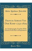 Francis Adrian Van Der Kemp 1752-1829: An Autobiography Together With Extracts From His Correspondence (Classic Reprint)