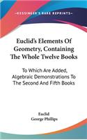 Euclid's Elements Of Geometry, Containing The Whole Twelve Books: To Which Are Added, Algebraic Demonstrations To The Second And Fifth Books