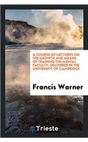 A Course of Lectures on the Growth and Means of Training the Mental Faculty: Delivered in the University of Cambridge
