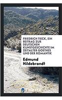 Friedrich Tieck, Ein Beitrag Zur Deutschen Kunstgeschichte Im Zeitalter Goethes Und Der Romantik