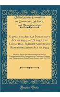 S. 2002, the Amtrak Investment Act of 1994 and S. 1942, the Local Rail Freight Assistance Reauthorization Act of 1994: Hearing Before the Subcommittee on Surface Transportation of the Committee on Commerce, Science, and Transportation United States