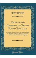 Troilus and Cressida, or Truth Found Too Late: A Tragedy as It Is Acted at the Dukes Theatre; To Which Is Prefix'd, a Preface Containing the Grounds of Criticism in Tragedy (Classic Reprint)