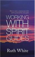 Working With Spirit Guides: Simple ways to meet, communicate with and be protected by your guides