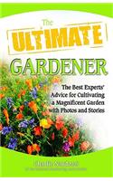 The Ultimate Gardener: The Best Experts' Advice for Cultivating a Magnificent Garden with Photos and Stories