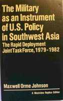 The Military as an Instrument of U.S. Policy in Southwest Asia: The Rapid Deployment Joint Task Force, 1979-1982