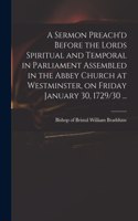 Sermon Preach'd Before the Lords Spiritual and Temporal in Parliament Assembled in the Abbey Church at Westminster, on Friday January 30, 1729/30 ...