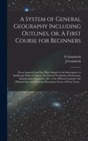 System of General Geography Including Outlines, or, A First Course for Beginners [microform]