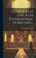 Lettre Sur Les Juifs, À Un Ecclésiastique De Mes Amis...